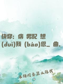 快穿：病嬌男配總想對(duì)我報(bào)恩