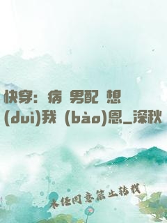 快穿：病嬌男配總想對(duì)我報(bào)恩