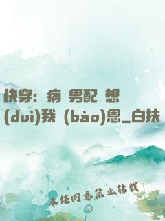 快穿：病嬌男配總想對(duì)我報(bào)恩