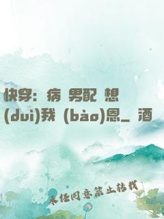 快穿：病嬌男配總想對(duì)我報(bào)恩