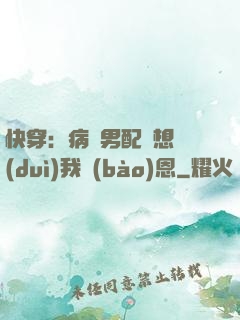 快穿：病嬌男配總想對(duì)我報(bào)恩