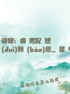 快穿：病嬌男配總想對(duì)我報(bào)恩