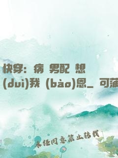 快穿：病嬌男配總想對(duì)我報(bào)恩