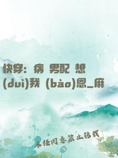 快穿：病嬌男配總想對(duì)我報(bào)恩