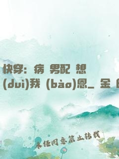 快穿：病嬌男配總想對(duì)我報(bào)恩