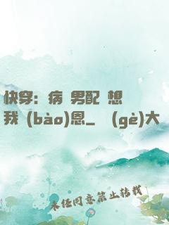 快穿：病嬌男配總想對我報(bào)恩