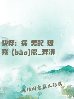 快穿：病嬌男配總想對我報(bào)恩