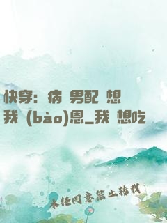 快穿：病嬌男配總想對我報(bào)恩