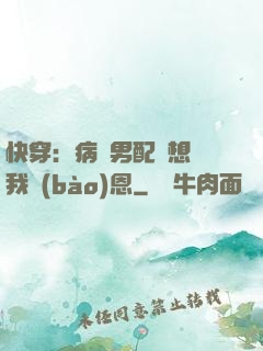 快穿：病嬌男配總想對我報(bào)恩