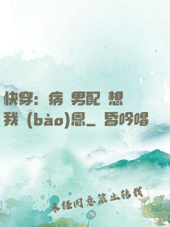 快穿：病嬌男配總想對我報(bào)恩