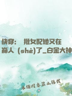 快穿：瘋批女配她又在崩人設(shè)了