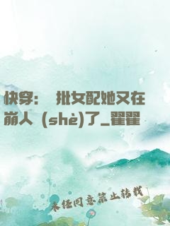 快穿：瘋批女配她又在崩人設(shè)了