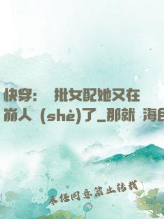 快穿：瘋批女配她又在崩人設(shè)了