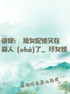 快穿：瘋批女配她又在崩人設(shè)了
