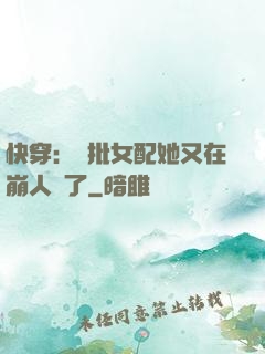 快穿：瘋批女配她又在崩人設了
