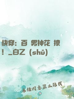快穿：百變男神花樣撩！