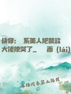 快穿：釣系美人把禁欲大佬撩哭了