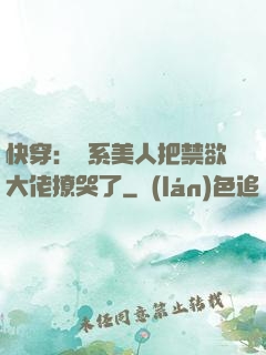 快穿：釣系美人把禁欲大佬撩哭了