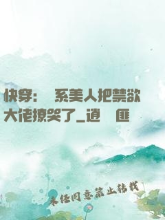 快穿：釣系美人把禁欲大佬撩哭了