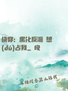快穿：黑化反派總想獨(dú)占我