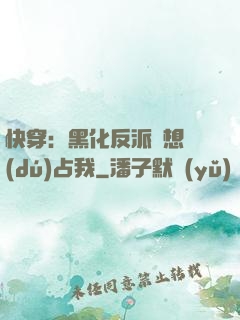 快穿：黑化反派總想獨(dú)占我