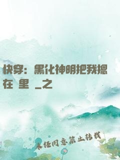 快穿：黑化神明把我摁在懷里親