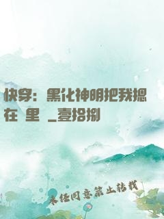 快穿：黑化神明把我摁在懷里親