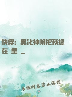 快穿：黑化神明把我摁在懷里親