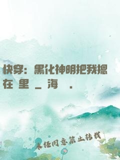 快穿：黑化神明把我摁在懷里親