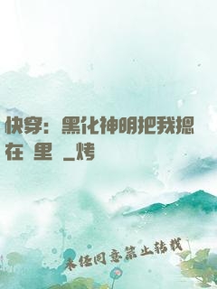 快穿：黑化神明把我摁在懷里親