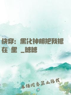 快穿：黑化神明把我摁在懷里親