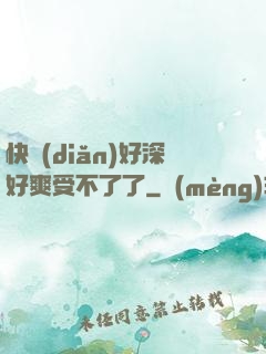 快點(diǎn)好深好爽受不了了