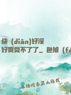 快點(diǎn)好深好爽受不了了