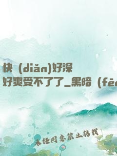 快點(diǎn)好深好爽受不了了