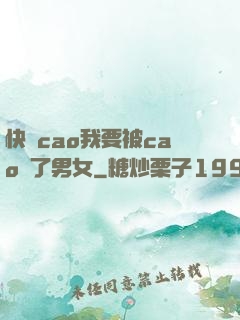 快點cao我要被cao爛了男女