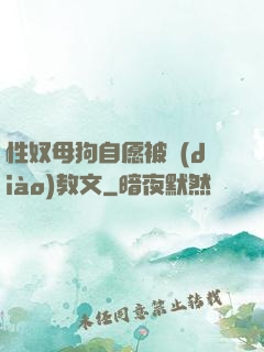 性奴母狗自愿被調(diào)教文