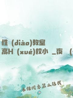 性調(diào)教室高H學(xué)校小說