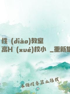 性調(diào)教室高H學(xué)校小說