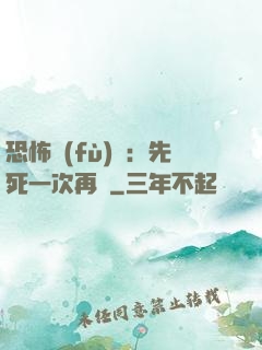 恐怖復(fù)蘇：先死一次再說