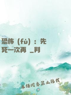 恐怖復(fù)蘇：先死一次再說