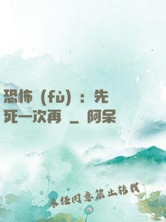 恐怖復(fù)蘇：先死一次再說