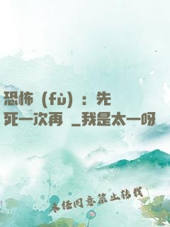 恐怖復(fù)蘇：先死一次再說