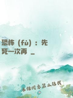 恐怖復(fù)蘇：先死一次再說
