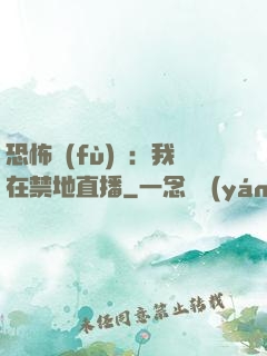 恐怖復(fù)蘇：我在禁地直播