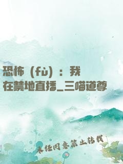 恐怖復(fù)蘇：我在禁地直播
