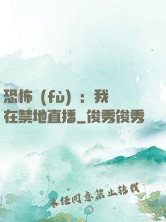 恐怖復(fù)蘇：我在禁地直播
