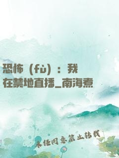 恐怖復(fù)蘇：我在禁地直播