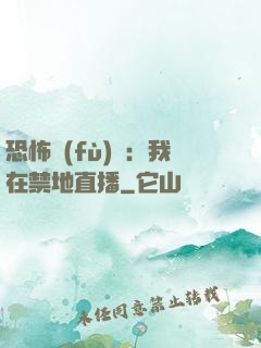恐怖復(fù)蘇：我在禁地直播