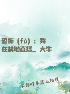 恐怖復(fù)蘇：我在禁地直播