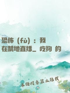恐怖復(fù)蘇：我在禁地直播